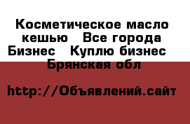 Косметическое масло кешью - Все города Бизнес » Куплю бизнес   . Брянская обл.